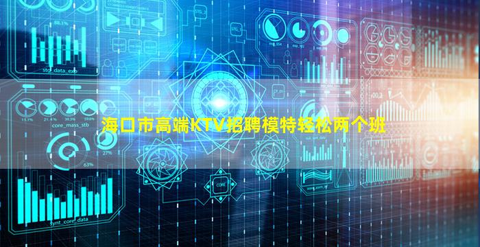 海口市高端KTV招聘模特轻松两个班
